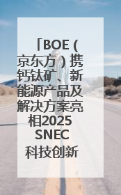 BOE（京东方）携钙钛矿、新能源产品及解决方案亮相2025 SNEC 科技创新赋能行业绿色发展