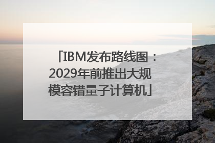 IBM发布路线图：2029年前推出大规模容错量子计算机