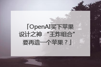 OpenAI买下苹果设计之神 “王炸组合”要再造一个苹果？