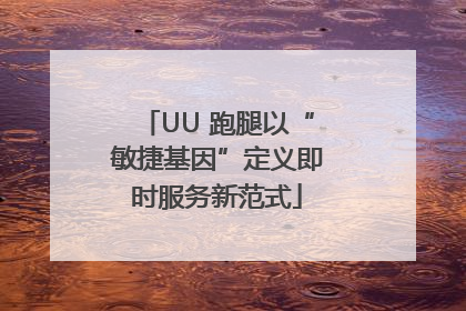 UU 跑腿以“敏捷基因”定义即时服务新范式