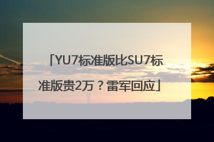 YU7标准版比SU7标准版贵2万？雷军回应